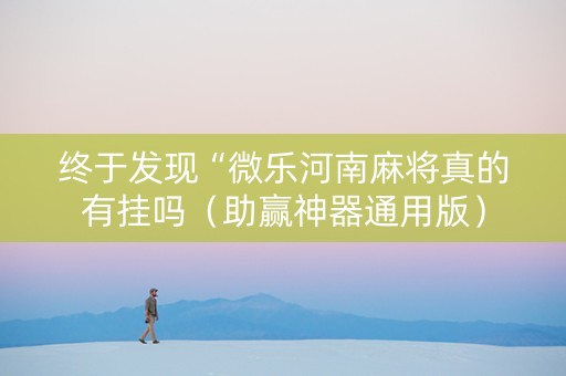 终于发现“微乐河南麻将真的有挂吗（助赢神器通用版）