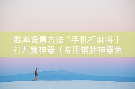 胜率设置方法“手机打麻将十打九赢神器（专用辅牌神器免安装）