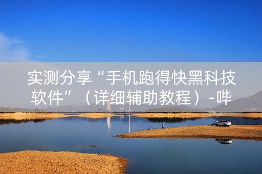 实测分享“手机跑得快黑科技软件”（详细辅助教程）-哔哩哔哩