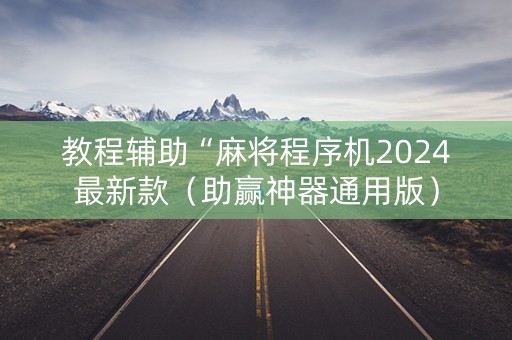 教程辅助“麻将程序机2024最新款（助赢神器通用版）