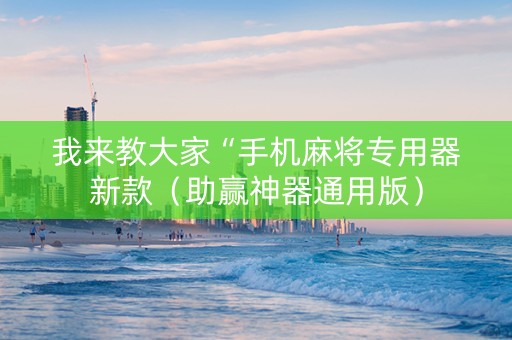 我来教大家“手机麻将专用器新款（助赢神器通用版）
