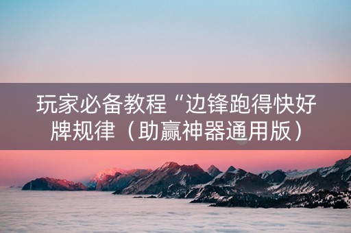 玩家必备教程“边锋跑得快好牌规律（助赢神器通用版）