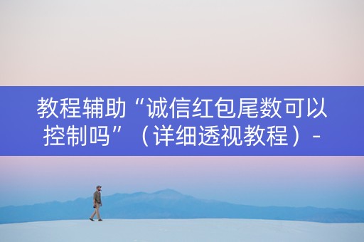 教程辅助“诚信红包尾数可以控制吗”（详细透视教程）-哔哩哔哩