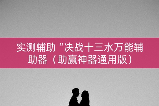实测辅助“决战十三水万能辅助器（助赢神器通用版）