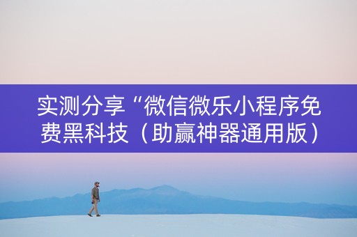 实测分享“微信微乐小程序免费黑科技（助赢神器通用版）