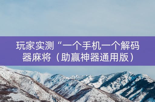 玩家实测“一个手机一个解码器麻将（助赢神器通用版）