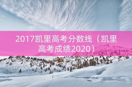 2017凯里高考分数线（凯里高考成绩2020）