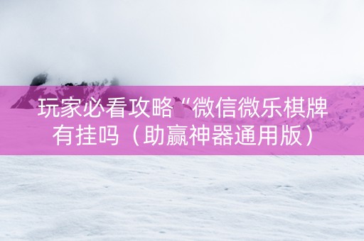 玩家必看攻略“微信微乐棋牌有挂吗（助赢神器通用版）