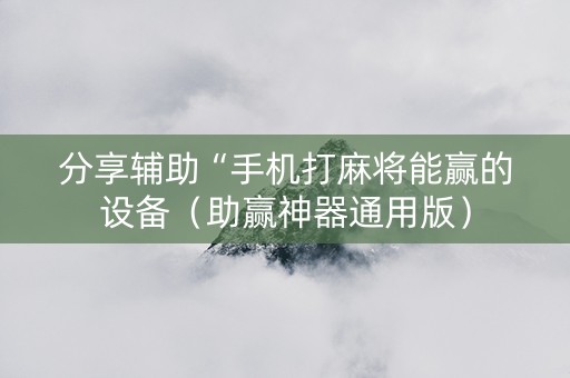 分享辅助“手机打麻将能赢的设备（助赢神器通用版）