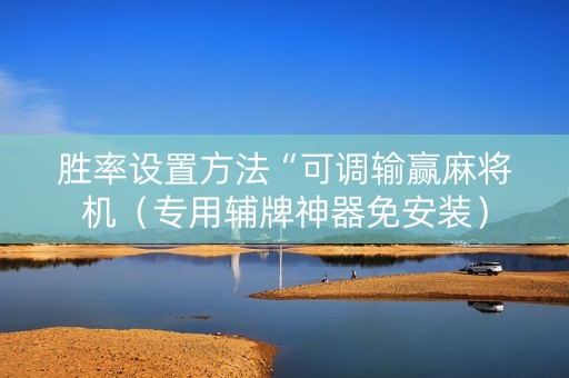 胜率设置方法“可调输赢麻将机（专用辅牌神器免安装）