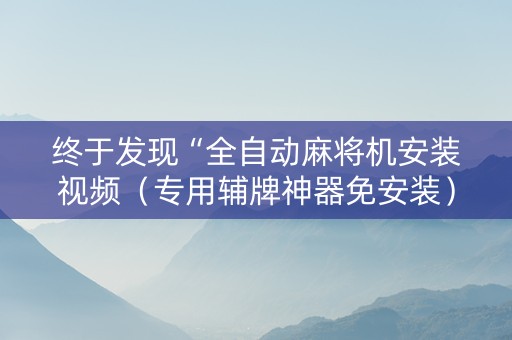 终于发现“全自动麻将机安装视频（专用辅牌神器免安装）