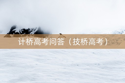 计桥高考问答（技桥高考）