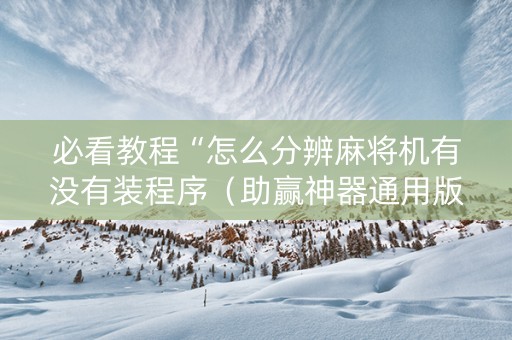 必看教程“怎么分辨麻将机有没有装程序（助赢神器通用版）