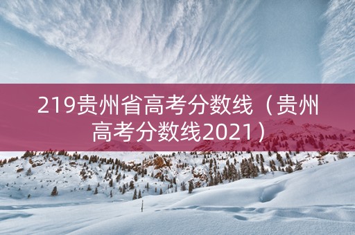 219贵州省高考分数线（贵州高考分数线2021）