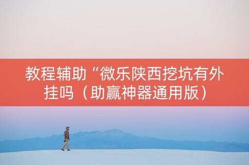 教程辅助“微乐陕西挖坑有外挂吗（助赢神器通用版）