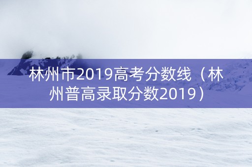林州市2019高考分数线（林州普高录取分数2019）
