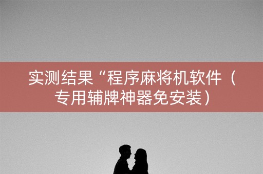 实测结果“程序麻将机软件（专用辅牌神器免安装）