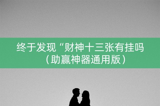 终于发现“财神十三张有挂吗（助赢神器通用版）