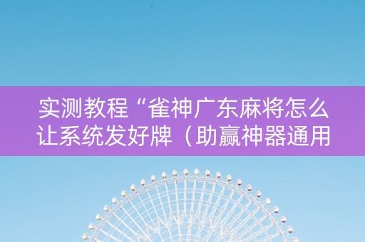 实测教程“雀神广东麻将怎么让系统发好牌（助赢神器通用版）