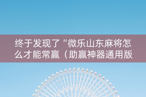 终于发现了“微乐山东麻将怎么才能常赢（助赢神器通用版）