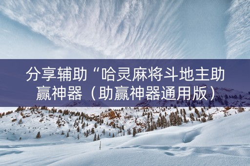 分享辅助“哈灵麻将斗地主助赢神器（助赢神器通用版）