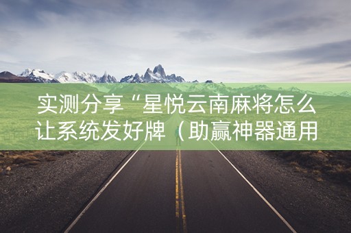 实测分享“星悦云南麻将怎么让系统发好牌（助赢神器通用版）