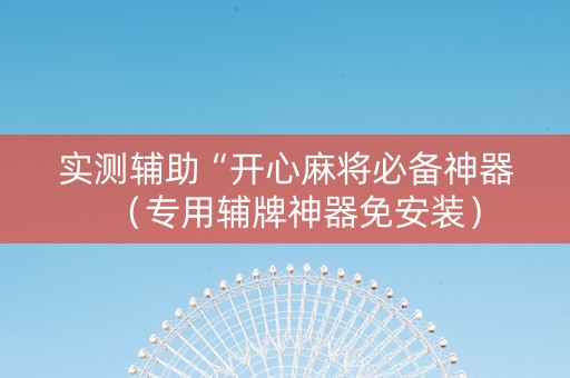 实测辅助“开心麻将必备神器（专用辅牌神器免安装）
