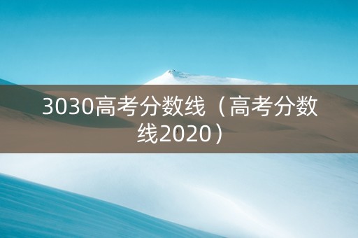 3030高考分数线（高考分数线2020）