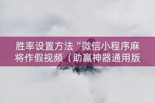 胜率设置方法“微信小程序麻将作假视频（助赢神器通用版）