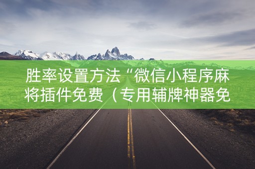 胜率设置方法“微信小程序麻将插件免费（专用辅牌神器免安装）