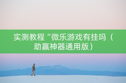 实测教程“微乐游戏有挂吗（助赢神器通用版）