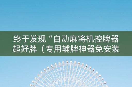 终于发现“自动麻将机控牌器起好牌（专用辅牌神器免安装）