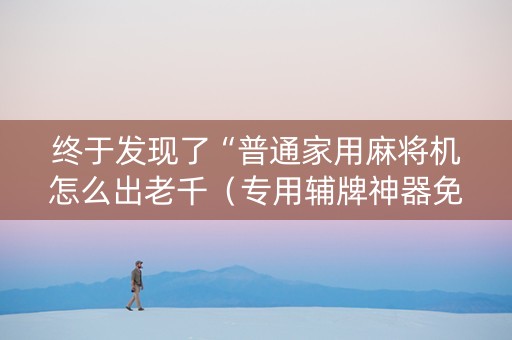 终于发现了“普通家用麻将机怎么出老千（专用辅牌神器免安装）