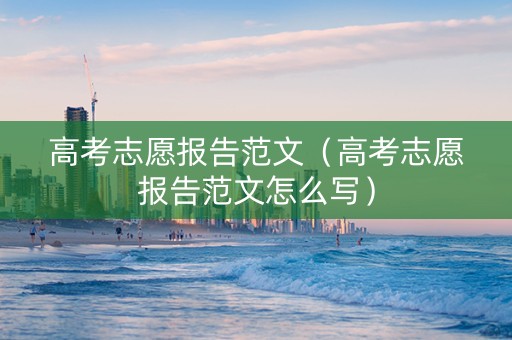 高考志愿报告范文（高考志愿报告范文怎么写）