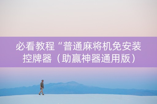 必看教程“普通麻将机免安装控牌器（助赢神器通用版）