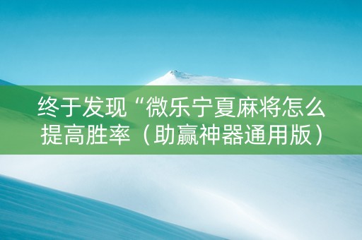 终于发现“微乐宁夏麻将怎么提高胜率（助赢神器通用版）