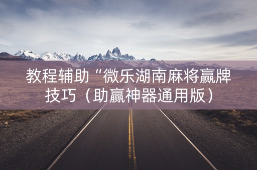 教程辅助“微乐湖南麻将赢牌技巧（助赢神器通用版）
