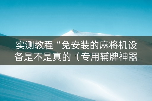 实测教程“免安装的麻将机设备是不是真的（专用辅牌神器免安装）