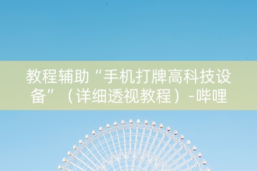 教程辅助“手机打牌高科技设备”（详细透视教程）-哔哩哔哩