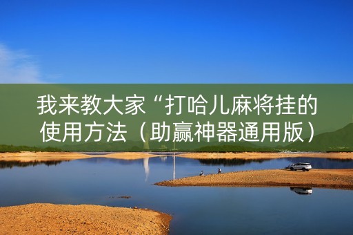 我来教大家“打哈儿麻将挂的使用方法（助赢神器通用版）