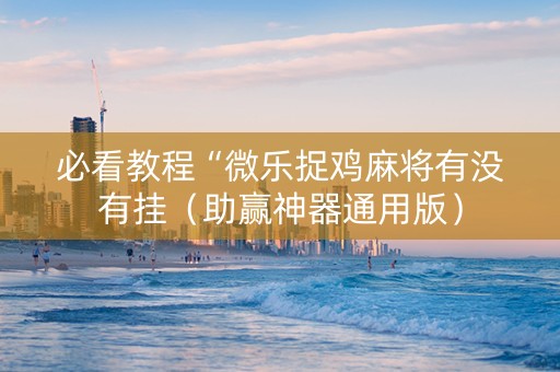必看教程“微乐捉鸡麻将有没有挂（助赢神器通用版）