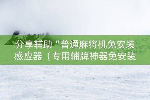分享辅助“普通麻将机免安装感应器（专用辅牌神器免安装）