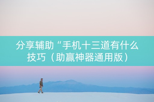 分享辅助“手机十三道有什么技巧（助赢神器通用版）
