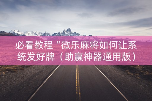 必看教程“微乐麻将如何让系统发好牌（助赢神器通用版）