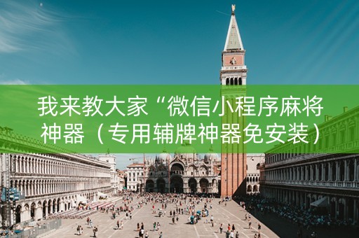 我来教大家“微信小程序麻将神器（专用辅牌神器免安装）