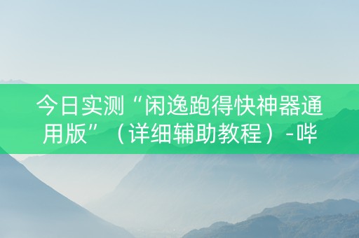 今日实测“闲逸跑得快神器通用版”（详细辅助教程）-哔哩哔哩