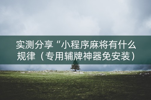 实测分享“小程序麻将有什么规律（专用辅牌神器免安装）
