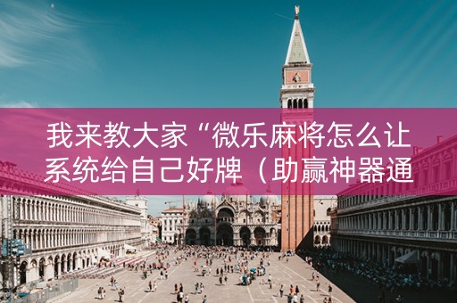 我来教大家“微乐麻将怎么让系统给自己好牌（助赢神器通用版）