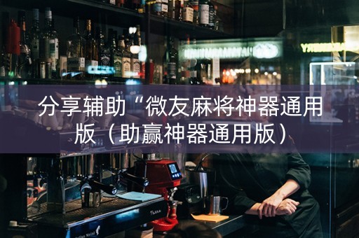 分享辅助“微友麻将神器通用版（助赢神器通用版）