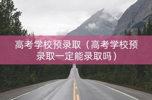 高考学校预录取（高考学校预录取一定能录取吗）